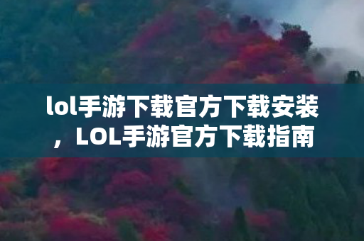 lol手游下载官方下载安装，LOL手游官方下载指南