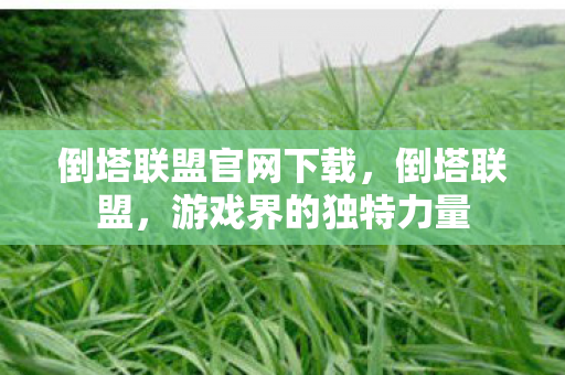 倒塔联盟官网下载，倒塔联盟，游戏界的独特力量