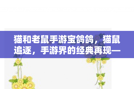 猫和老鼠手游宝鸽鸽，猫鼠追逐，手游界的经典再现—猫和老鼠手游