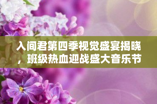 入间君第四季视觉盛宴揭晓，班级热血迎战盛大音乐节