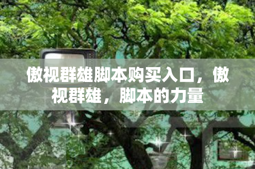 傲视群雄脚本购买入口，傲视群雄，脚本的力量