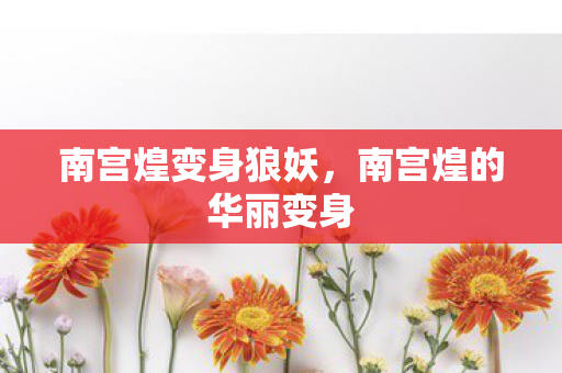 南宫煌变身狼妖，南宫煌的华丽变身