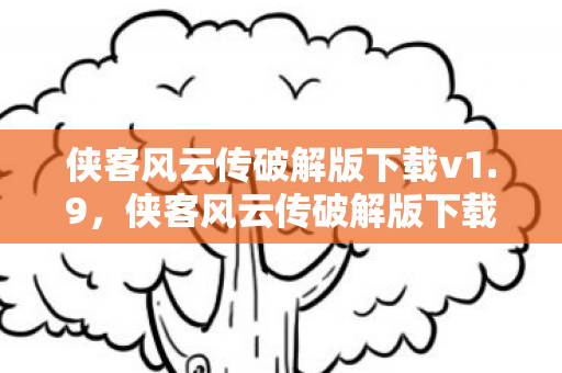 侠客风云传破解版下载v1.9，侠客风云传破解版下载攻略及解析