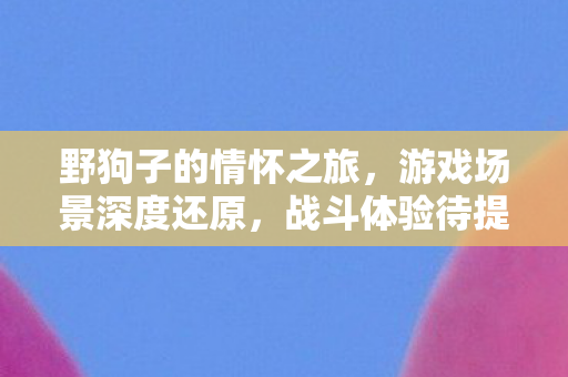 野狗子的情怀之旅，游戏场景深度还原，战斗体验待提升