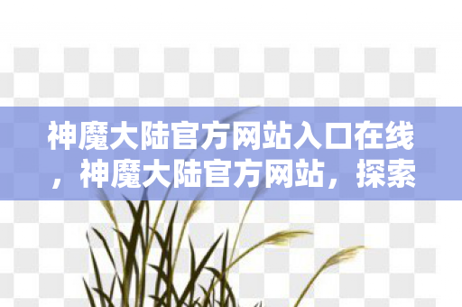 神魔大陆官方网站入口在线，神魔大陆官方网站，探索奇幻世界的门户