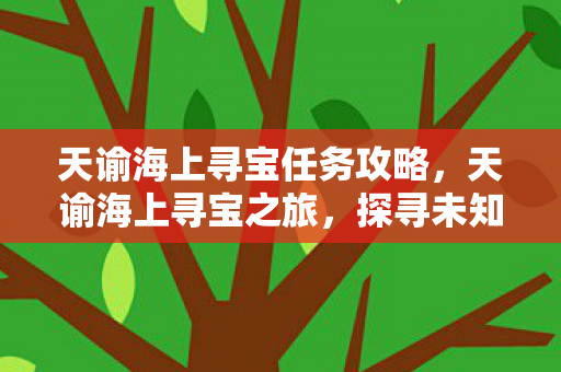 天谕海上寻宝任务攻略，天谕海上寻宝之旅，探寻未知的宝藏