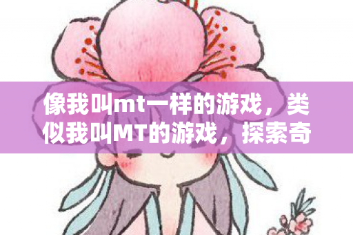 像我叫mt一样的游戏，类似我叫MT的游戏，探索奇幻世界的无限魅力