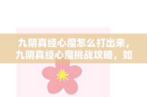 九阴真经心魔怎么打出来，九阴真经心魔挑战攻略，如何打败心魔