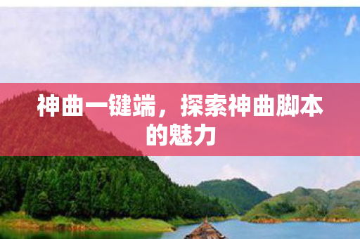 神曲一键端，探索神曲脚本的魅力