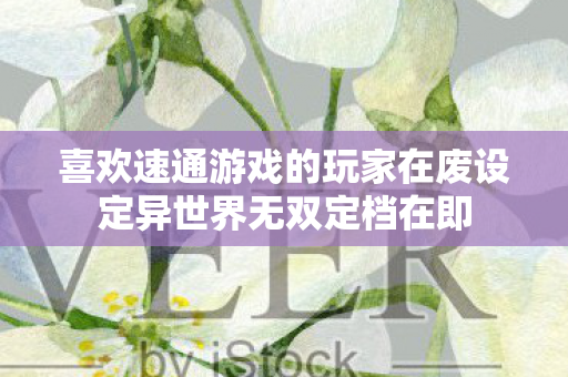 喜欢速通游戏的玩家在废设定异世界无双定档在即