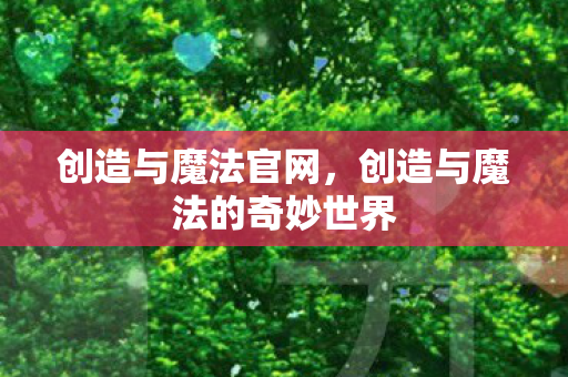创造与魔法官网，创造与魔法的奇妙世界