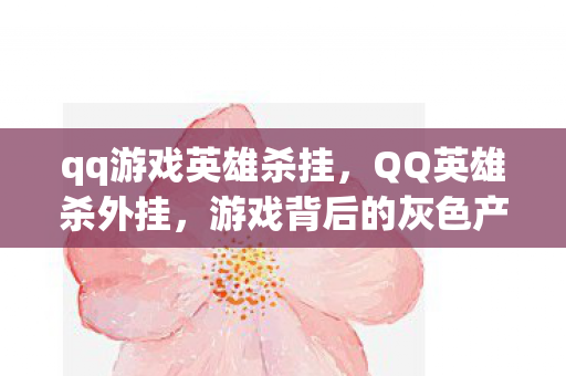 qq游戏英雄杀挂，QQ英雄杀外挂，游戏背后的灰色产业链