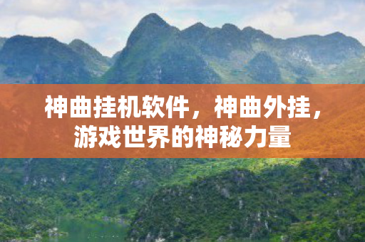 神曲挂机软件，神曲外挂，游戏世界的神秘力量