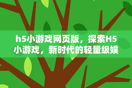 h5小游戏网页版，探索H5小游戏，新时代的轻量级娱乐方式