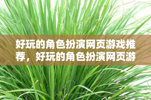 好玩的角色扮演网页游戏推荐，好玩的角色扮演网页游戏，探索奇幻世界的无限魅力