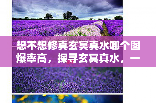 想不想修真玄冥真水哪个图爆率高，探寻玄冥真水，一场修真的奇幻旅程