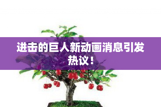 进击的巨人新动画消息引发热议！