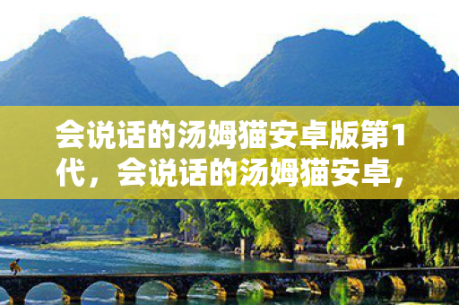 会说话的汤姆猫安卓版第1代，会说话的汤姆猫安卓，游戏与科技的完美结合
