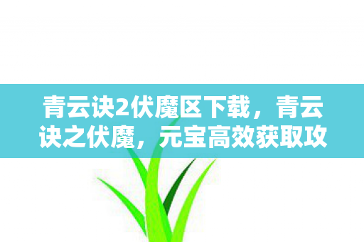 青云诀2伏魔区下载，青云诀之伏魔，元宝高效获取攻略指南