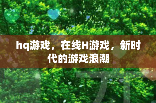hq游戏，在线H游戏，新时代的游戏浪潮