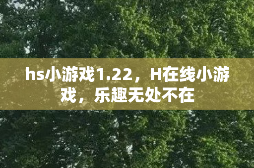 hs小游戏1.22，H在线小游戏，乐趣无处不在