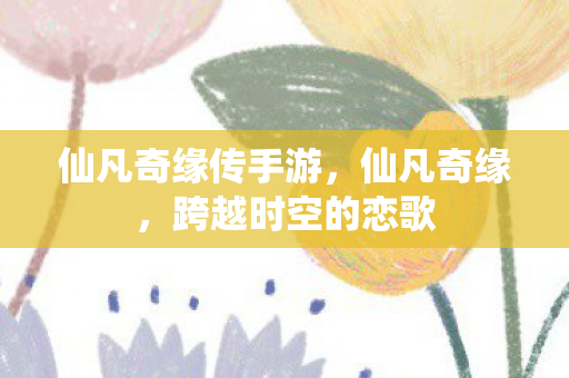 仙凡奇缘传手游，仙凡奇缘，跨越时空的恋歌