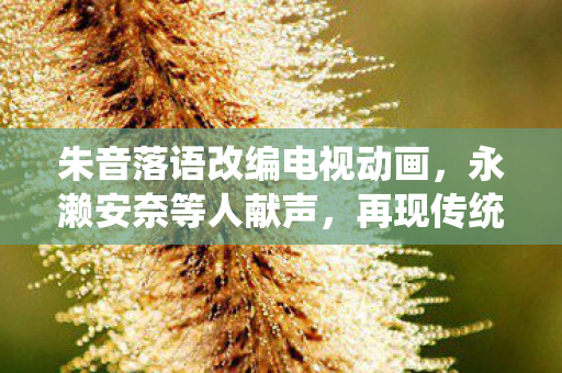 朱音落语改编电视动画，永濑安奈等人献声，再现传统韵味