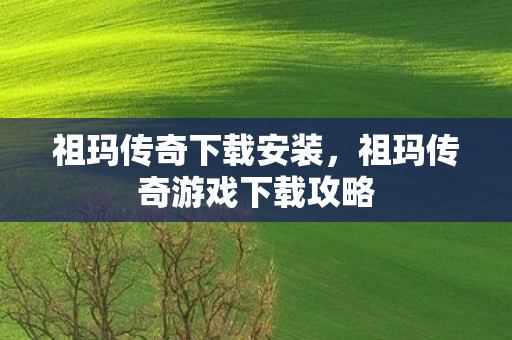 祖玛传奇下载安装，祖玛传奇游戏下载攻略