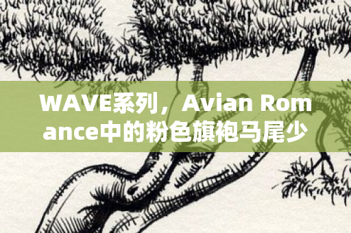 WAVE系列，Avian Romance中的粉色旗袍马尾少女模型