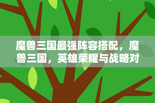 魔兽三国最强阵容搭配，魔兽三国，英雄荣耀与战略对决