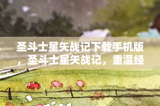 圣斗士星矢战记下载手机版，圣斗士星矢战记，重温经典，热血下载