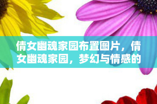 倩女幽魂家园布置图片，倩女幽魂家园，梦幻与情感的归宿