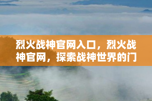 烈火战神官网入口，烈火战神官网，探索战神世界的门户