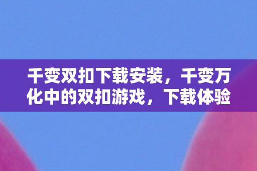 千变双扣下载安装，千变万化中的双扣游戏，下载体验与乐趣