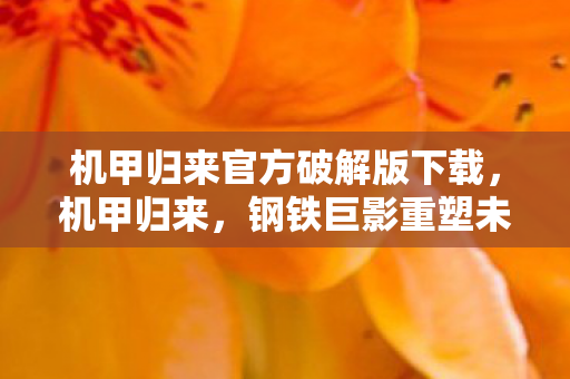 机甲归来官方破解版下载，机甲归来，钢铁巨影重塑未来