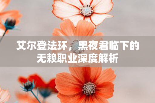 艾尔登法环，黑夜君临下的无赖职业深度解析