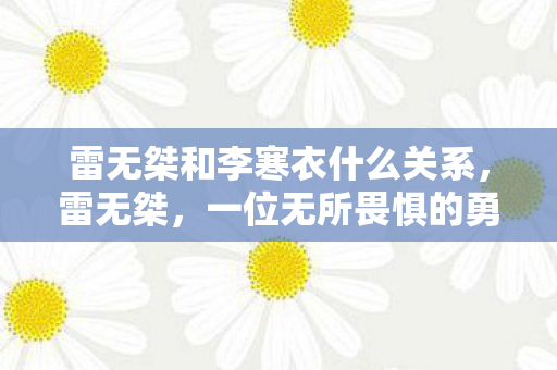 雷无桀和李寒衣什么关系，雷无桀，一位无所畏惧的勇者