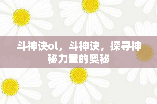斗神诀ol，斗神诀，探寻神秘力量的奥秘