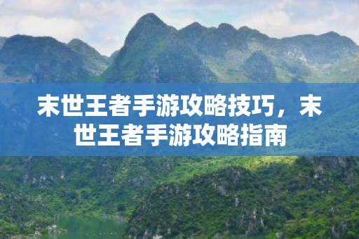 末世王者手游攻略技巧，末世王者手游攻略指南