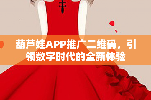 葫芦娃APP推广二维码，引领数字时代的全新体验