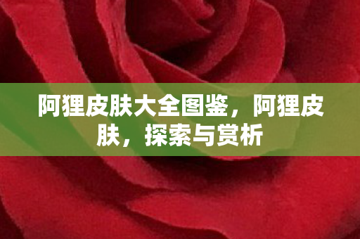 阿狸皮肤大全图鉴，阿狸皮肤，探索与赏析