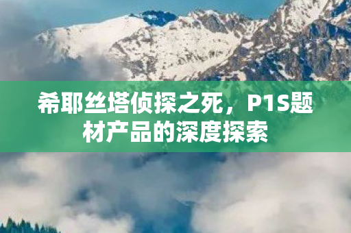 希耶丝塔侦探之死，P1S题材产品的深度探索