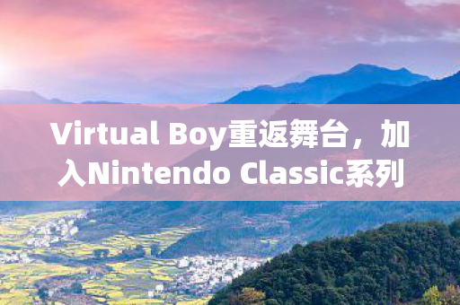 Virtual Boy重返舞台，加入Nintendo Classic系列并推出全新眼镜周边