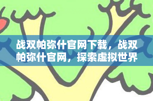 战双帕弥什官网下载，战双帕弥什官网，探索虚拟世界的门户