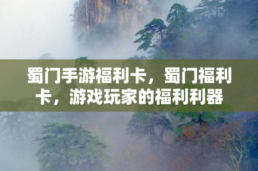 蜀门手游福利卡，蜀门福利卡，游戏玩家的福利利器