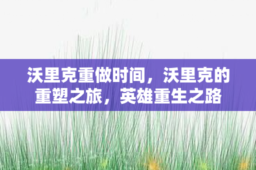 沃里克重做时间，沃里克的重塑之旅，英雄重生之路