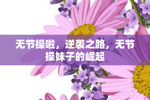 无节操啦，逆袭之路，无节操妹子的崛起