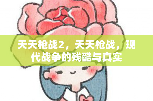 天天枪战2，天天枪战，现代战争的残酷与真实