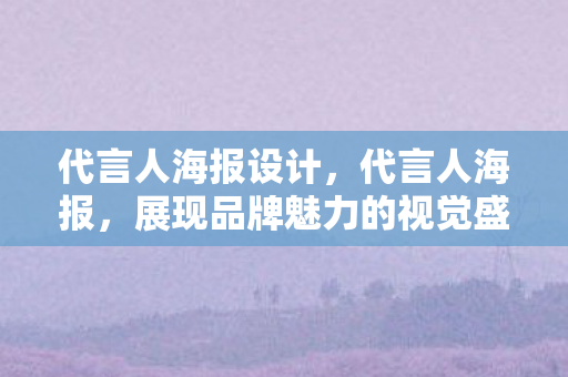 代言人海报设计，代言人海报，展现品牌魅力的视觉盛宴