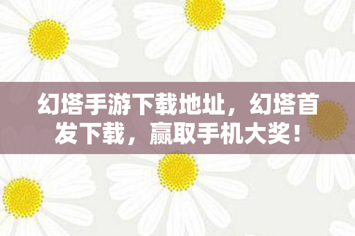 幻塔手游下载地址，幻塔首发下载，赢取手机大奖！